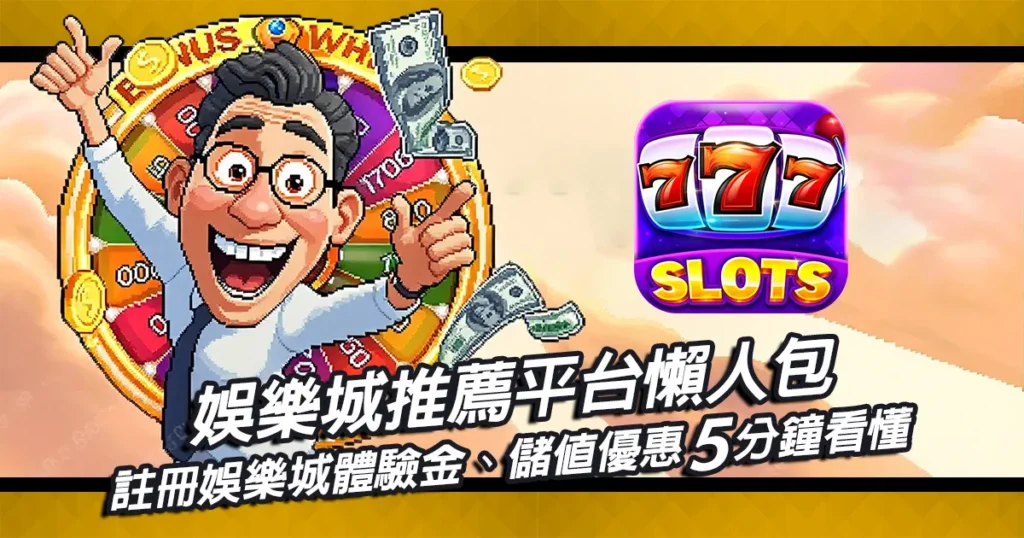 娛樂城推薦懶人包!註冊體驗金、儲值優惠一次看懂