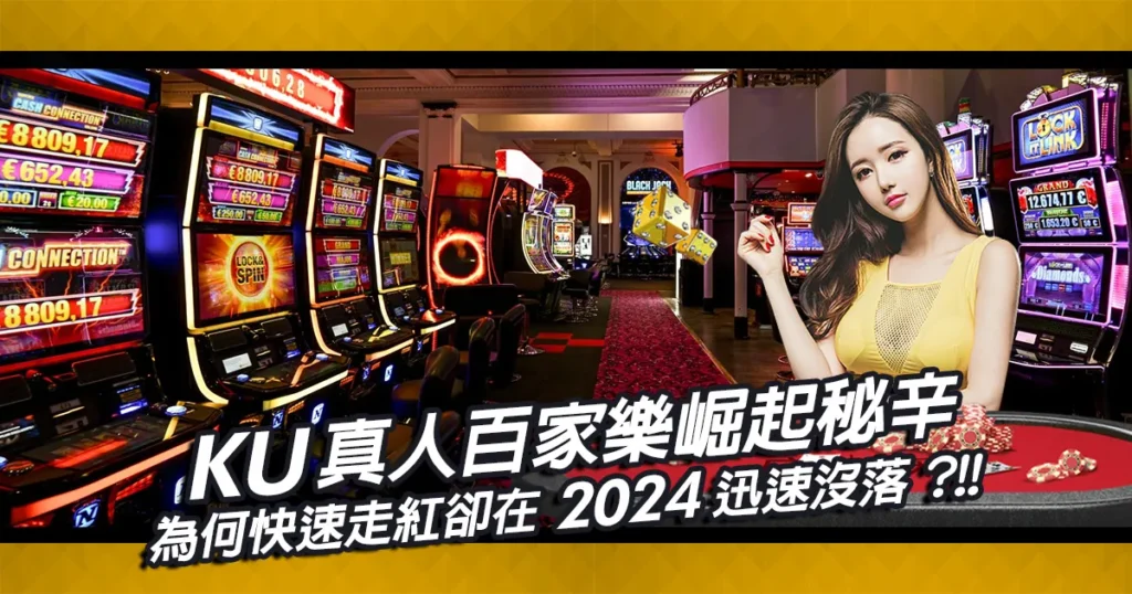 KUBET真人百家樂崛起秘辛!為何快速走紅卻在2024迅速沒落?